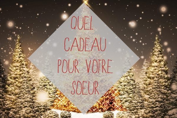 Cadeau noel soeur 17 ans